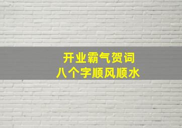 开业霸气贺词八个字顺风顺水