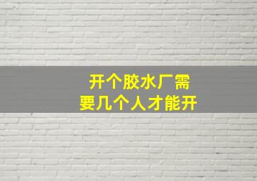 开个胶水厂需要几个人才能开