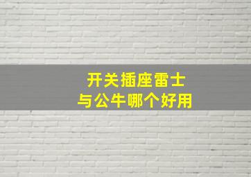 开关插座雷士与公牛哪个好用