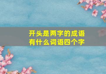 开头是两字的成语有什么词语四个字