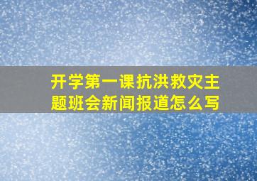 开学第一课抗洪救灾主题班会新闻报道怎么写