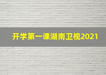 开学第一课湖南卫视2021