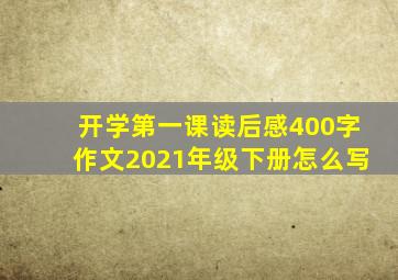 开学第一课读后感400字作文2021年级下册怎么写