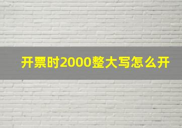 开票时2000整大写怎么开