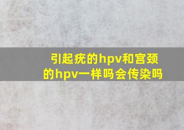 引起疣的hpv和宫颈的hpv一样吗会传染吗