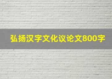 弘扬汉字文化议论文800字