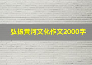 弘扬黄河文化作文2000字