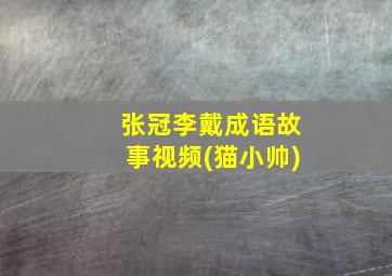 张冠李戴成语故事视频(猫小帅)