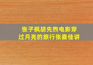 张子枫胡先煦电影穿过月亮的旅行张嘉佳讲