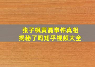 张子枫黄磊事件真相揭秘了吗知乎视频大全