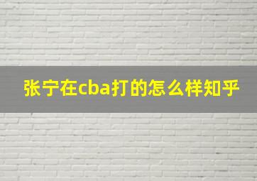 张宁在cba打的怎么样知乎