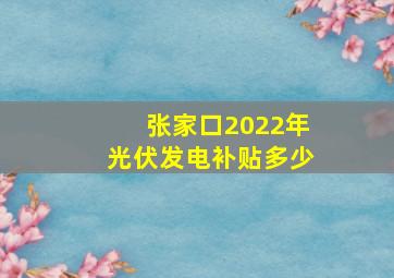 张家口2022年光伏发电补贴多少