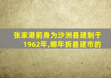 张家港前身为沙洲县建制于1962年,哪年拆县建市的