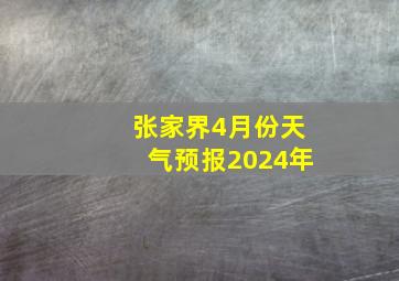 张家界4月份天气预报2024年