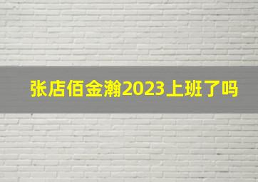 张店佰金瀚2023上班了吗