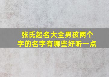 张氏起名大全男孩两个字的名字有哪些好听一点