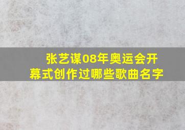 张艺谋08年奥运会开幕式创作过哪些歌曲名字