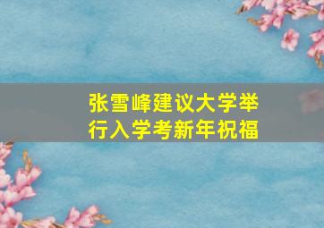 张雪峰建议大学举行入学考新年祝福