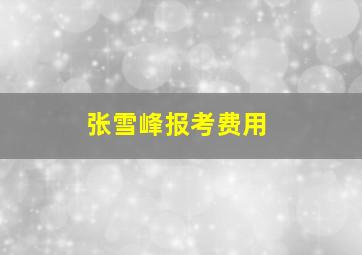 张雪峰报考费用