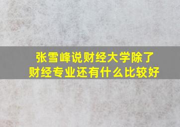 张雪峰说财经大学除了财经专业还有什么比较好