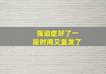 强迫症好了一段时间又复发了