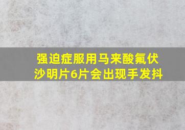 强迫症服用马来酸氟伏沙明片6片会出现手发抖