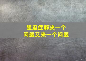 强迫症解决一个问题又来一个问题