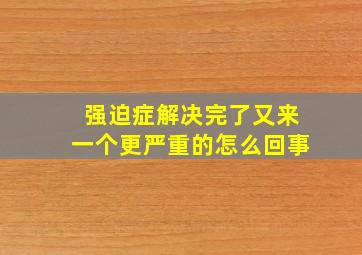 强迫症解决完了又来一个更严重的怎么回事