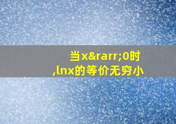 当x→0时,lnx的等价无穷小