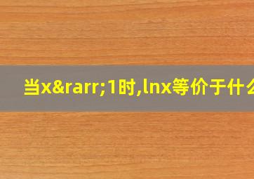 当x→1时,lnx等价于什么