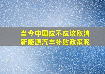 当今中国应不应该取消新能源汽车补贴政策呢