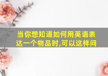 当你想知道如何用英语表达一个物品时,可以这样问