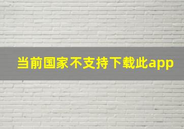 当前国家不支持下载此app