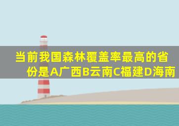 当前我国森林覆盖率最高的省份是A广西B云南C福建D海南