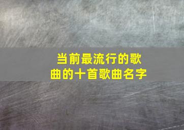 当前最流行的歌曲的十首歌曲名字