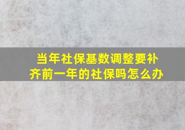 当年社保基数调整要补齐前一年的社保吗怎么办