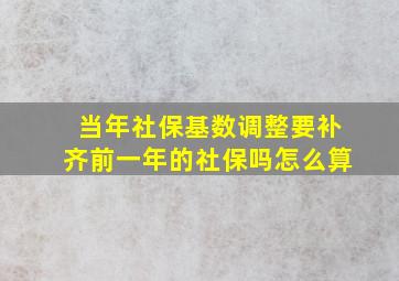 当年社保基数调整要补齐前一年的社保吗怎么算