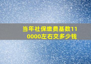 当年社保缴费基数110000左右交多少钱