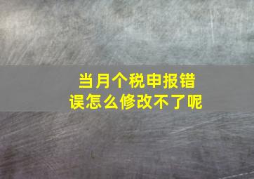 当月个税申报错误怎么修改不了呢