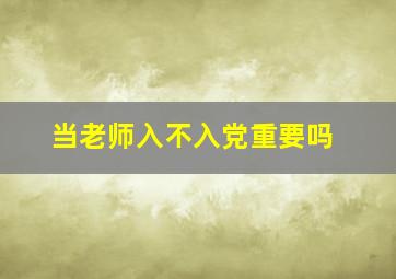 当老师入不入党重要吗