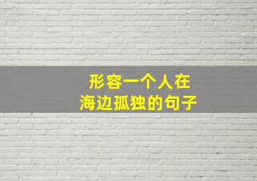 形容一个人在海边孤独的句子