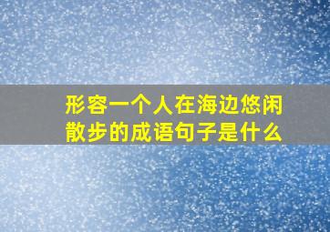 形容一个人在海边悠闲散步的成语句子是什么