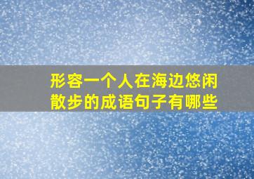 形容一个人在海边悠闲散步的成语句子有哪些