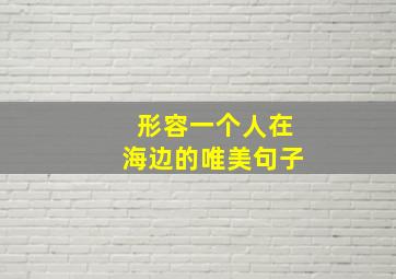 形容一个人在海边的唯美句子