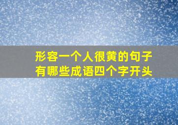 形容一个人很黄的句子有哪些成语四个字开头