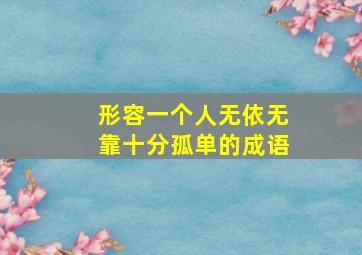 形容一个人无依无靠十分孤单的成语