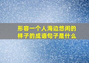 形容一个人海边悠闲的样子的成语句子是什么