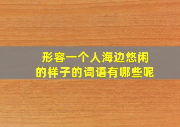 形容一个人海边悠闲的样子的词语有哪些呢