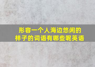 形容一个人海边悠闲的样子的词语有哪些呢英语