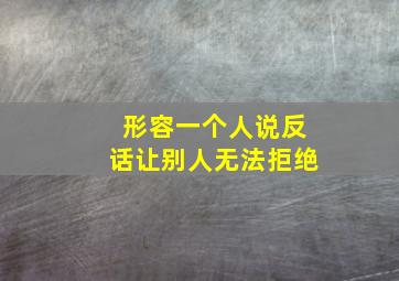 形容一个人说反话让别人无法拒绝